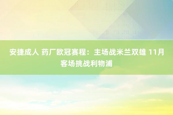 安捷成人 药厂欧冠赛程：主场战米兰双雄 11月客场挑战利物浦