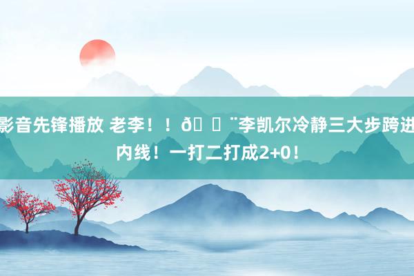 影音先锋播放 老李！！🔨李凯尔冷静三大步跨进内线！一打二打成2+0！