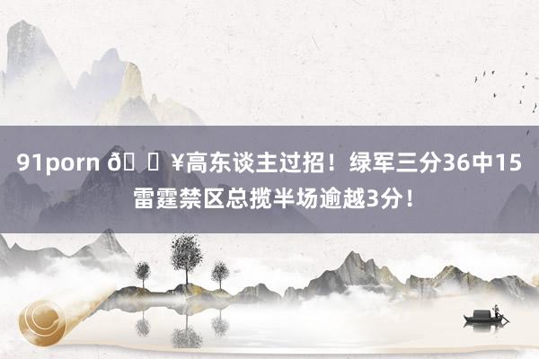91porn 🔥高东谈主过招！绿军三分36中15 雷霆禁区总揽半场逾越3分！