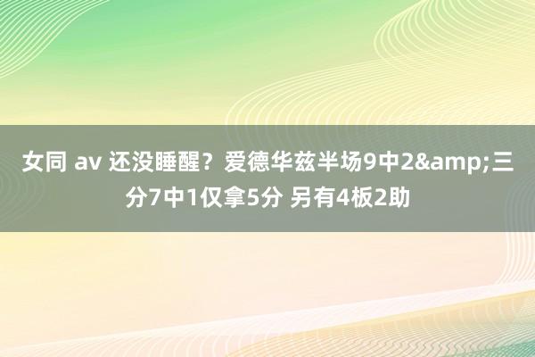 女同 av 还没睡醒？爱德华兹半场9中2&三分7中1仅拿5分 另有4板2助
