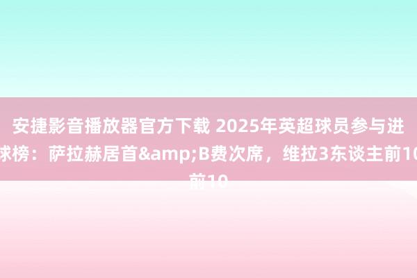 安捷影音播放器官方下载 2025年英超球员参与进球榜：萨拉赫居首&B费次席，维拉3东谈主前10